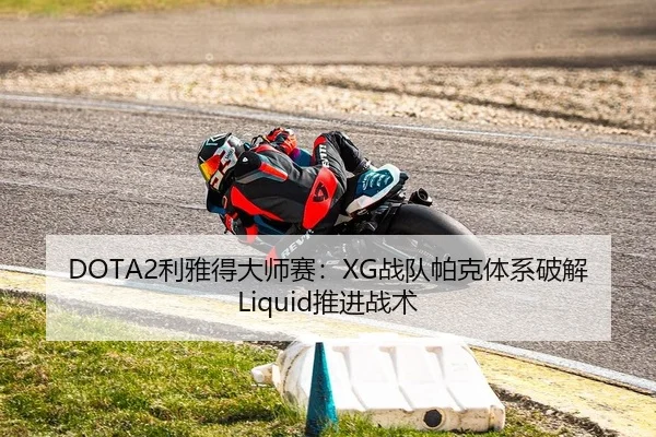 DOTA2利雅得大师赛：XG战队帕克体系破解Liquid推进战术