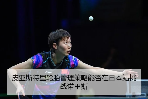 皮亚斯特里轮胎管理策略能否在日本站挑战诺里斯